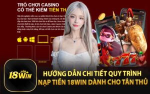 Hướng Dẫn Chi Tiết Quy Trình Nạp Tiền 18Win Dành Cho Tân Thủ