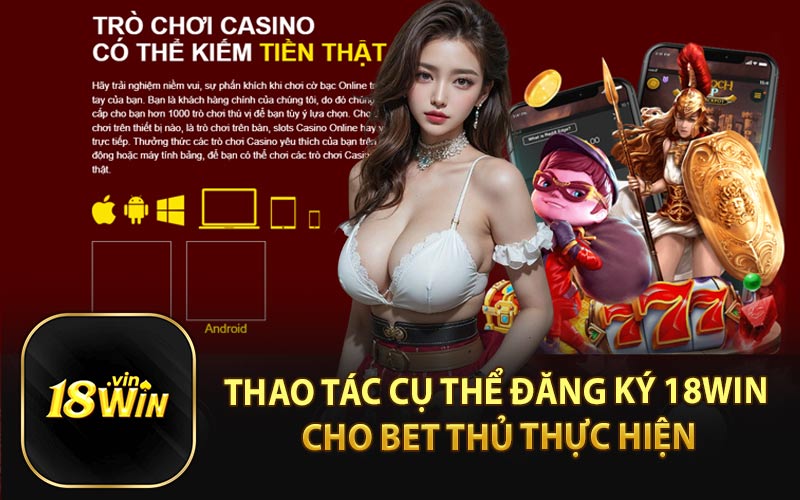 Thao Tác Cụ Thể Đăng Ký 18Win Cho Bet Thủ Thực Hiện