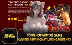 Tổng hợp một số game casino 18win chất lượng hiện nay